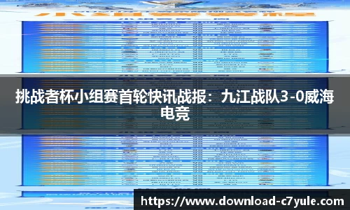 挑战者杯小组赛首轮快讯战报：九江战队3-0威海电竞