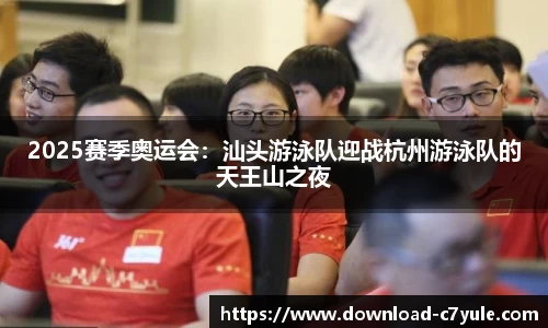 2025赛季奥运会：汕头游泳队迎战杭州游泳队的天王山之夜