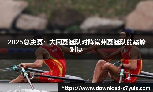 2025总决赛：大同赛艇队对阵常州赛艇队的巅峰对决