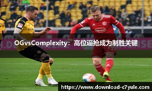 OGvsComplexity：高位逼抢成为制胜关键