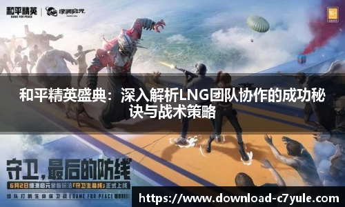 和平精英盛典：深入解析LNG团队协作的成功秘诀与战术策略