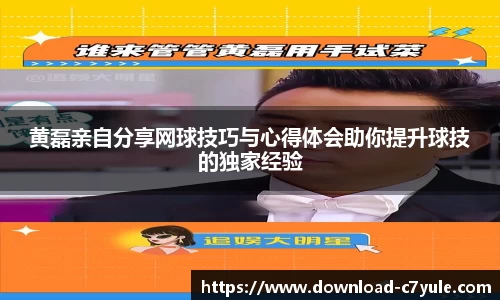 黄磊亲自分享网球技巧与心得体会助你提升球技的独家经验
