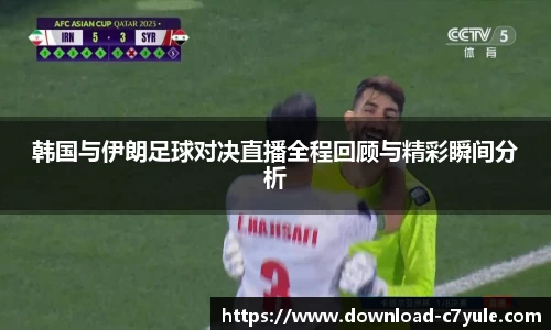 韩国与伊朗足球对决直播全程回顾与精彩瞬间分析