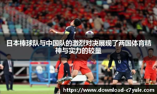 日本棒球队与中国队的激烈对决展现了两国体育精神与实力的较量
